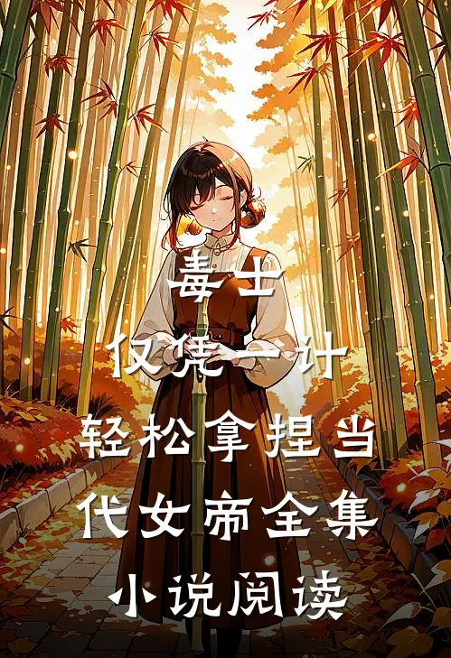 毒士：仅凭一计，轻松拿捏当代女帝全集小说阅读