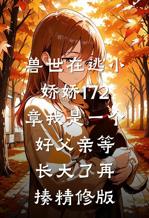 兽世在逃小娇娇172章我是一个好父亲等长大了再揍精修版