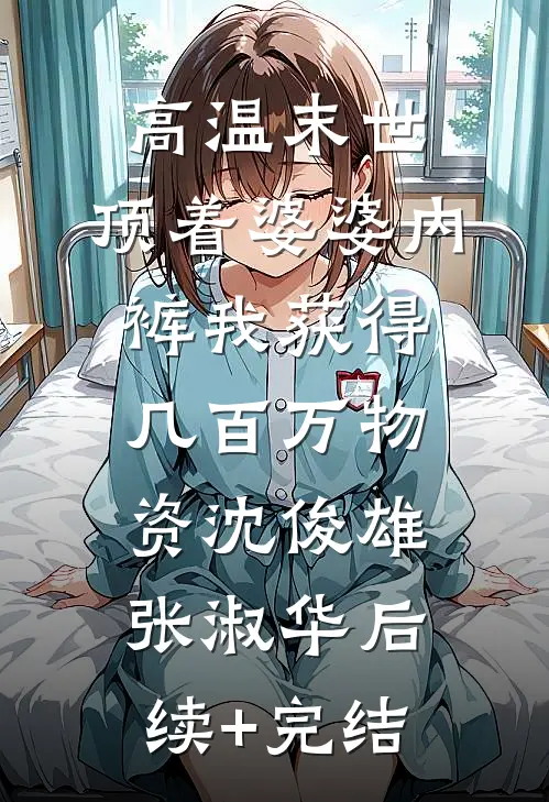 高温末世，顶着婆婆内裤我获得几百万物资沈俊雄张淑华后续+完结
