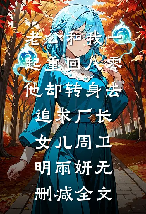 老公和我一起重回八零，他却转身去追求厂长女儿周卫明雨妍无删减全文