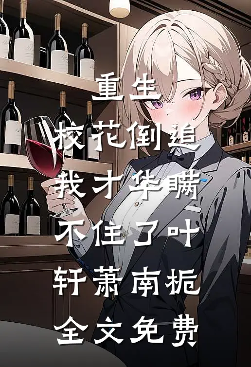 重生：校花倒追，我才华瞒不住了叶轩萧南栀全文免费