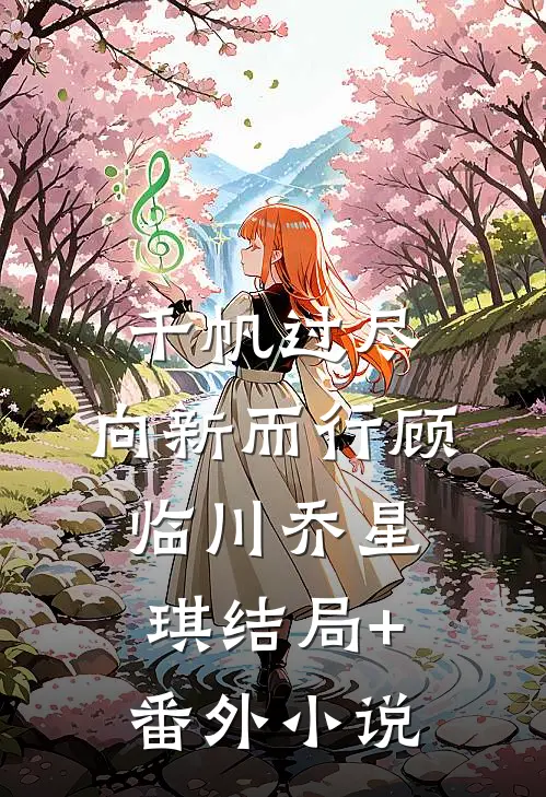 千帆过尽，向新而行顾临川乔星琪结局+番外小说