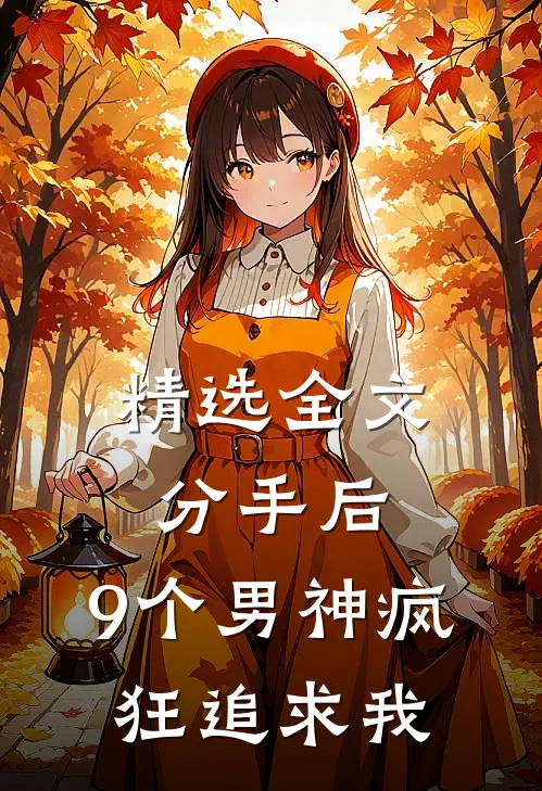 精选全文分手后，9个男神疯狂追求我