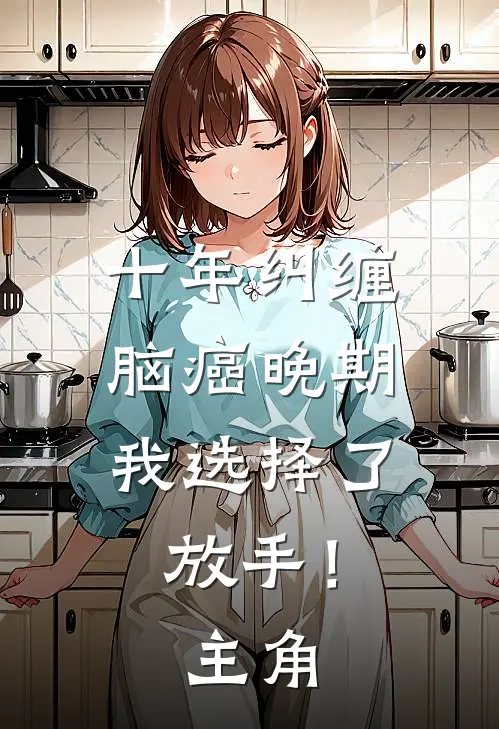 十年纠缠：脑癌晚期，我选择了放手！主角