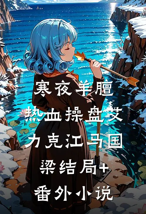 寒夜羊膻，热血操盘艾力克江马国梁结局+番外小说