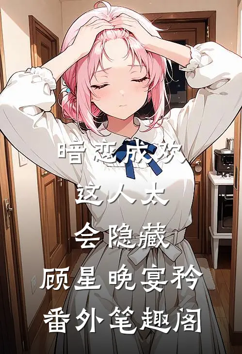 暗恋成欢，这人太会隐藏：顾星晚宴矜番外笔趣阁