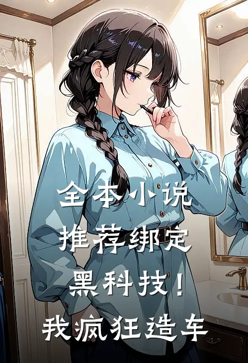全本小说推荐绑定黑科技！我疯狂造车
