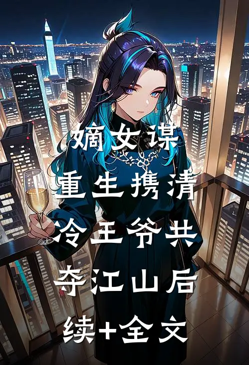 嫡女谋：重生携清冷王爷共夺江山后续+全文
