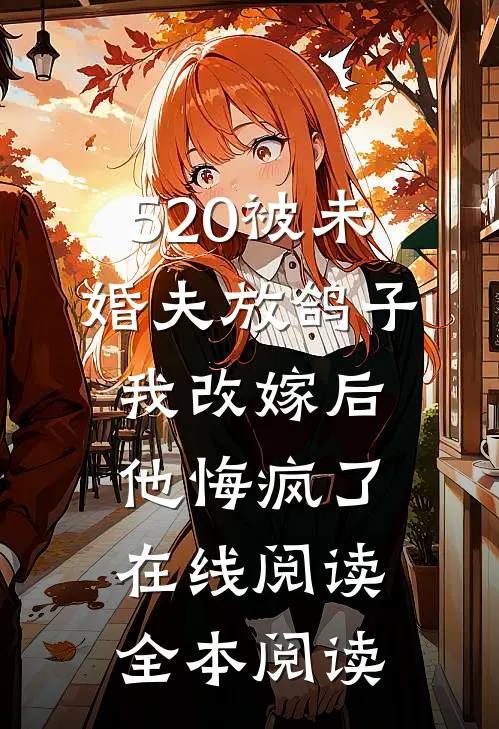 520被未婚夫放鸽子，我改嫁后他悔疯了在线阅读全本阅读