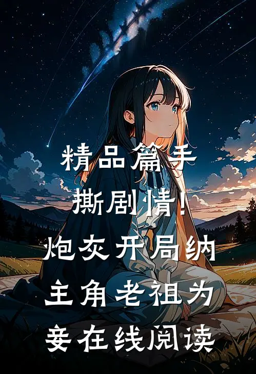 精品篇手撕剧情!炮灰开局纳主角老祖为妾在线阅读
