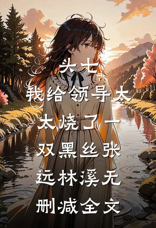 头七，我给领导太太烧了一双黑丝张远林溪无删减全文