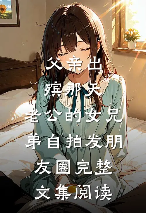 父亲出殡那天，老公的女兄弟自拍发朋友圈完整文集阅读