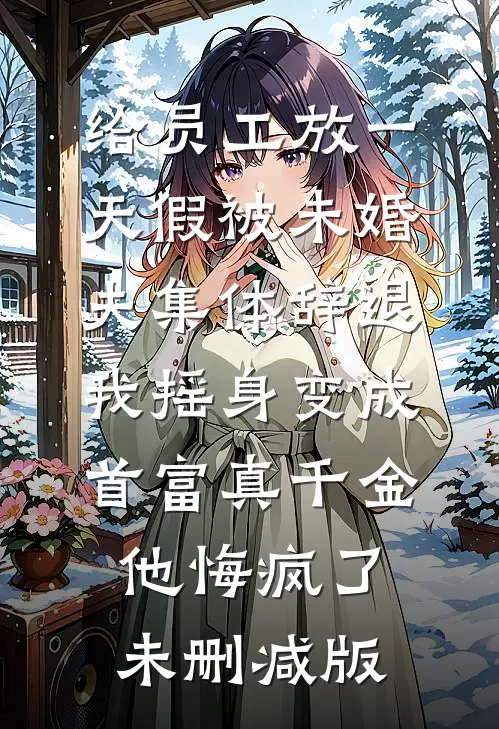 给员工放一天假被未婚夫集体辞退，我摇身变成首富真千金他悔疯了未删减版