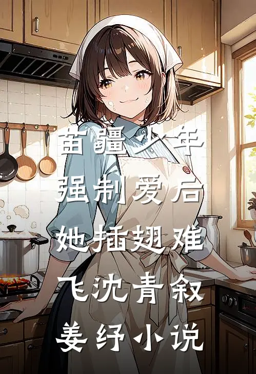 苗疆少年强制爱后，她插翅难飞沈青叙姜纾小说