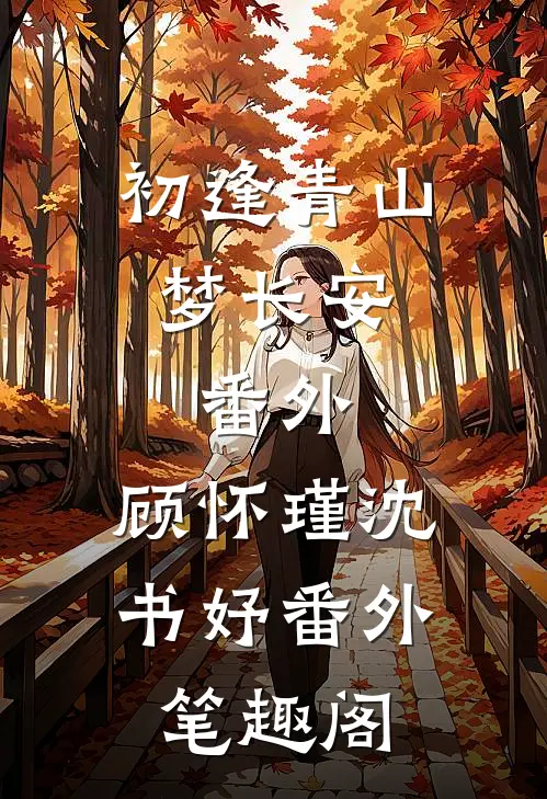 初逢青山梦长安： 番外：顾怀瑾沈书妤番外笔趣阁