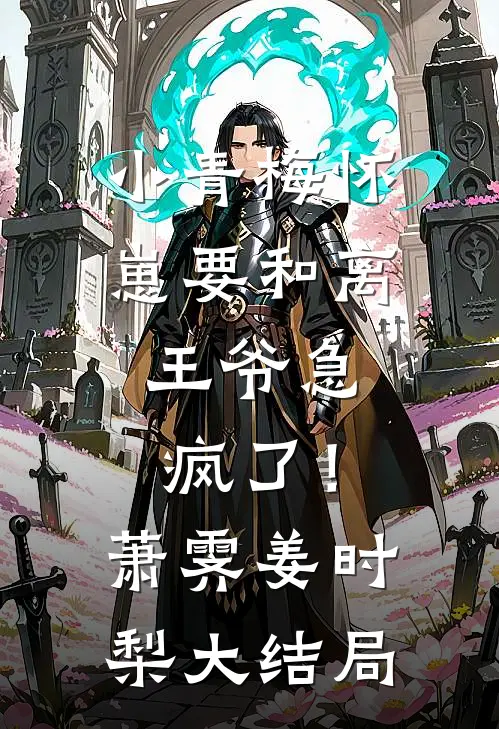 小青梅怀崽要和离，王爷急疯了！萧霁姜时梨大结局