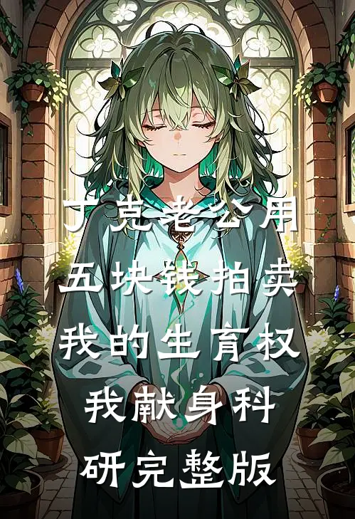 丁克老公用五块钱拍卖我的生育权，我献身科研完整版