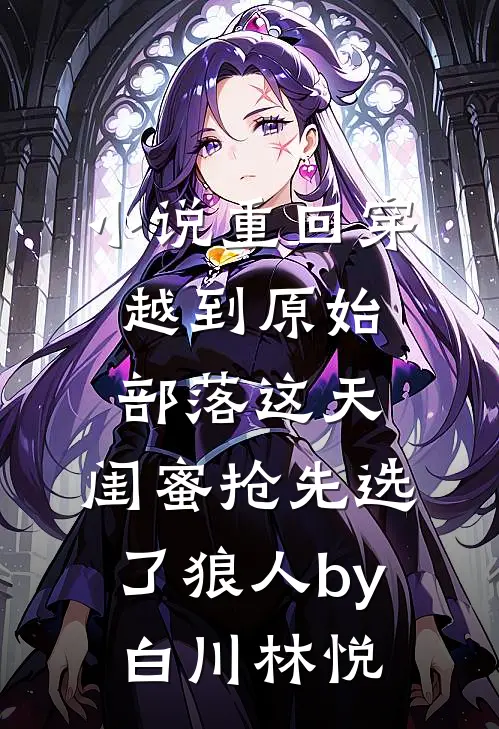 小说重回穿越到原始部落这天，闺蜜抢先选了狼人by白川林悦
