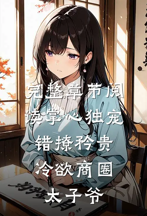 完整章节阅读掌心独宠：错撩矜贵冷欲商圈太子爷