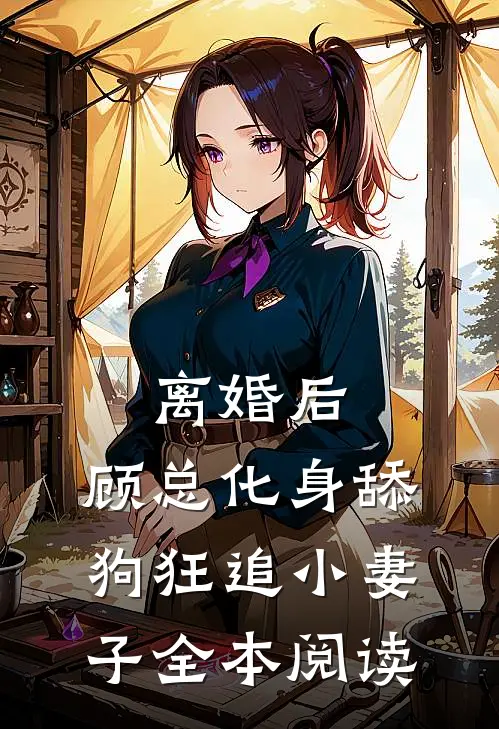 离婚后，顾总化身舔狗狂追小妻子全本阅读