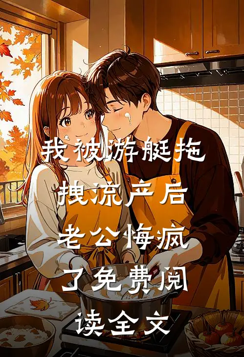 我被游艇拖拽流产后，老公悔疯了免费阅读全文