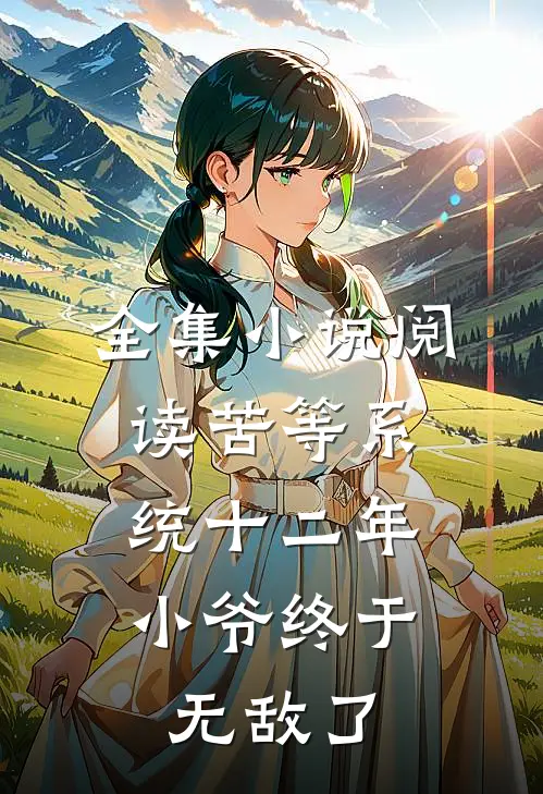 全集小说阅读苦等系统十二年，小爷终于无敌了