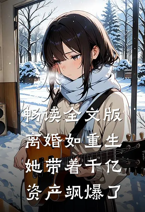 畅读全文版离婚如重生，她带着千亿资产飒爆了