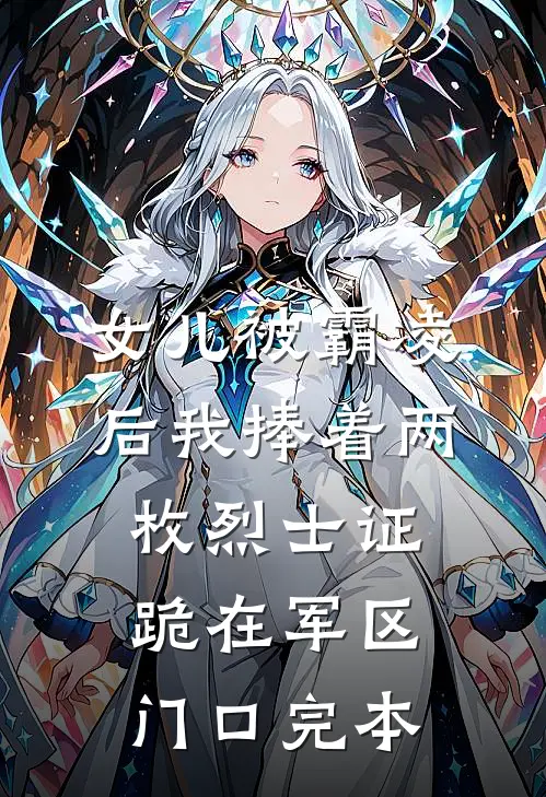 女儿被霸凌后我捧着两枚烈士证跪在军区门口完本