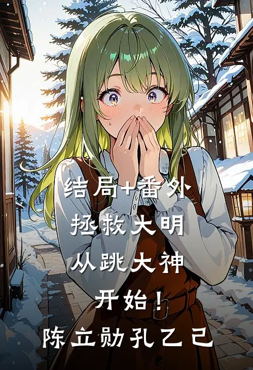 结局+番外拯救大明，从跳大神开始！陈立勋孔乙己