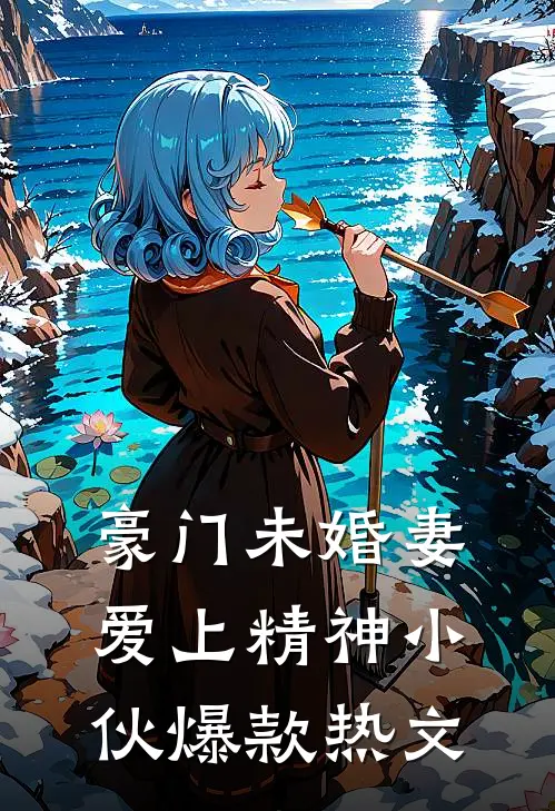 豪门未婚妻爱上精神小伙爆款热文
