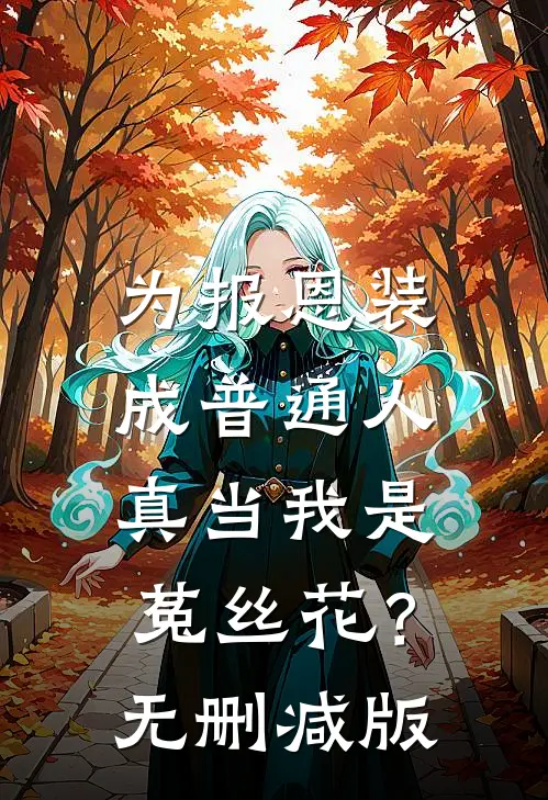 为报恩装成普通人，真当我是菟丝花？无删减版