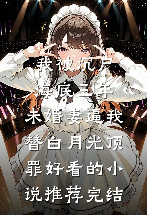 我被沉尸海底三年，未婚妻逼我替白月光顶罪好看的小说推荐完结