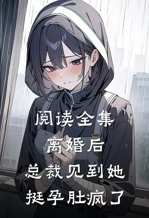 阅读全集离婚后：总裁见到她挺孕肚疯了