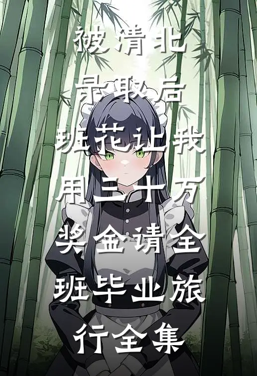 被清北录取后，班花让我用三十万奖金请全班毕业旅行全集