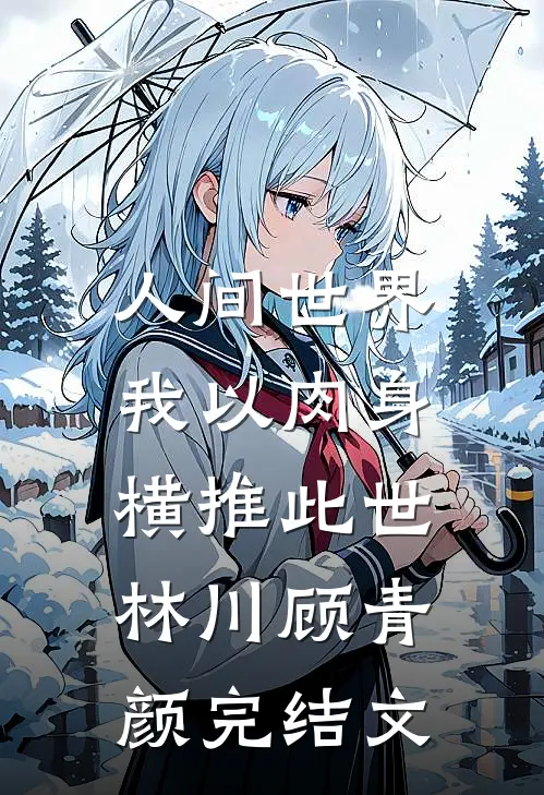 人间世界：我以肉身横推此世林川顾青颜完结文