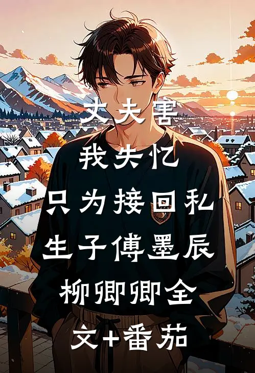 丈夫害我失忆，只为接回私生子傅墨辰柳卿卿全文+番茄