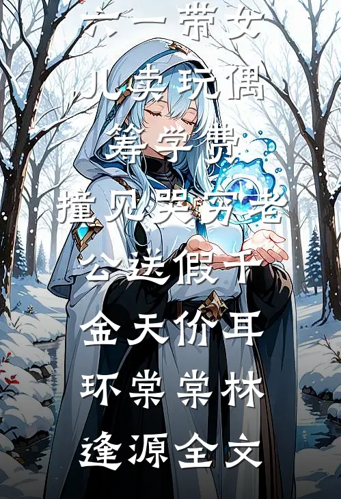 六一带女儿卖玩偶筹学费，撞见哭穷老公送假千金天价耳环棠棠林逢源全文
