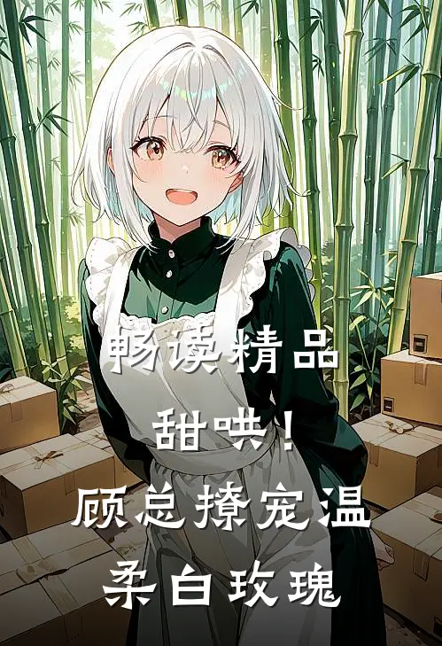 畅读精品甜哄！顾总撩宠温柔白玫瑰