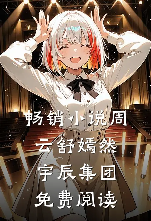 畅销小说周云舒嫣然宇辰集团免费阅读