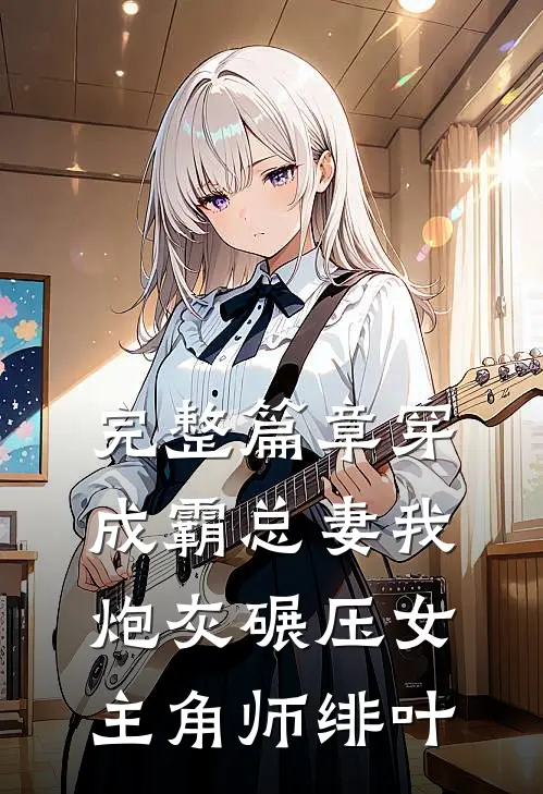 完整篇章穿成霸总妻我炮灰碾压女主角师绯叶