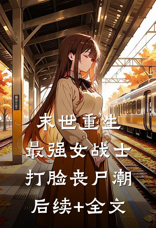 末世重生：最强女战士打脸丧尸潮后续+全文