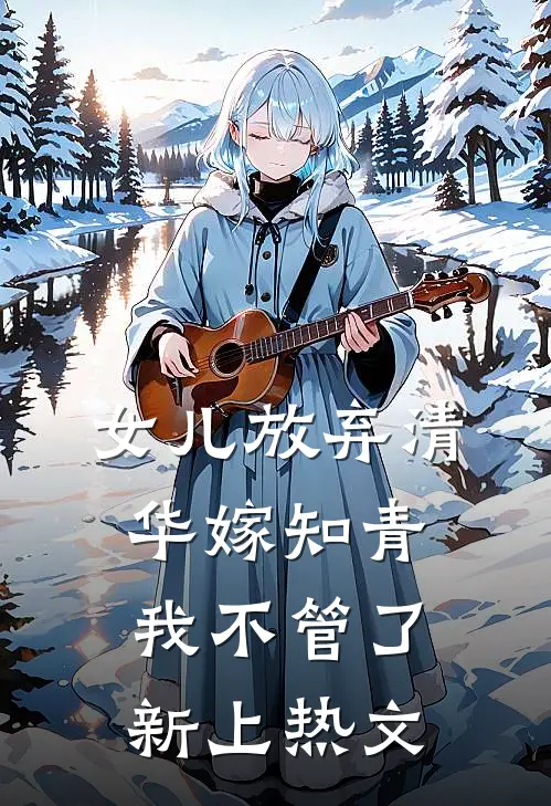 女儿放弃清华嫁知青，我不管了新上热文