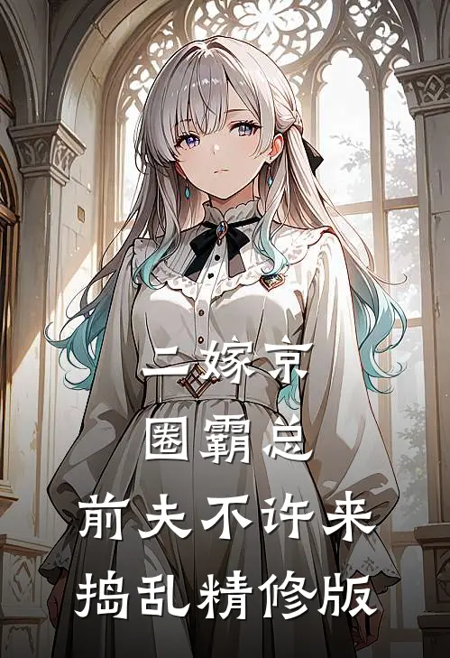 二嫁京圈霸总，前夫不许来捣乱精修版