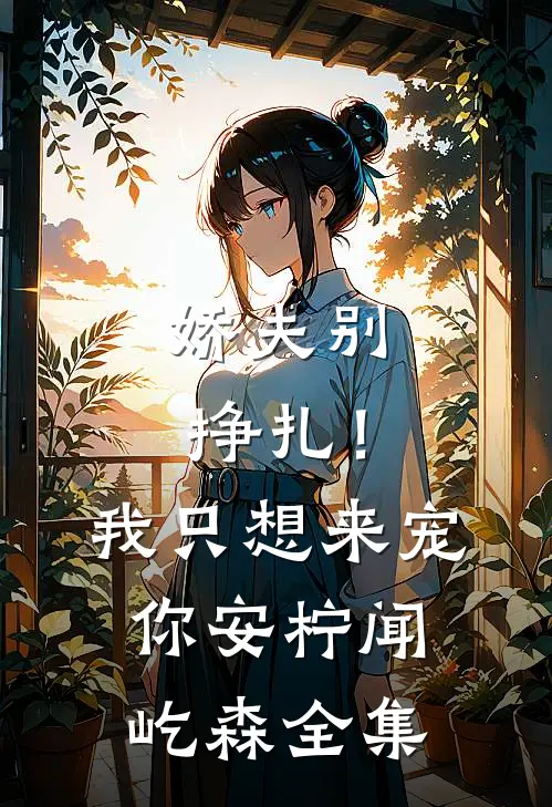娇夫别挣扎！我只想来宠你安柠闻屹森全集