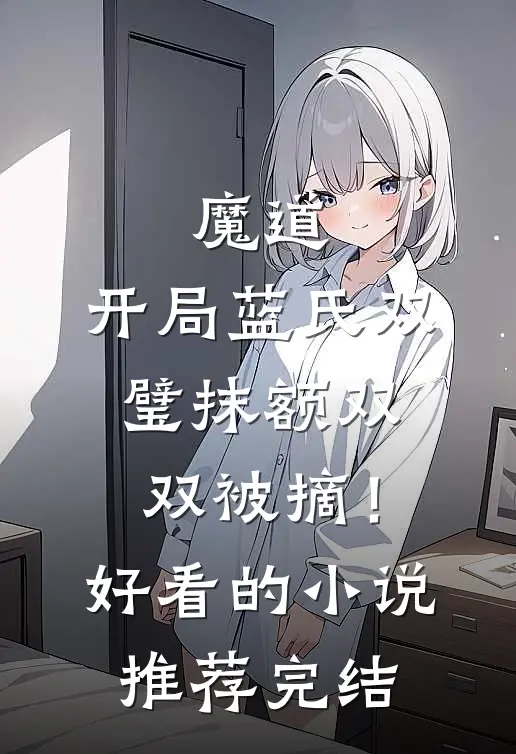 魔道：开局蓝氏双璧抹额双双被摘！好看的小说推荐完结