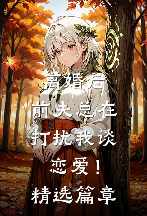 离婚后，前夫总在打扰我谈恋爱！精选篇章