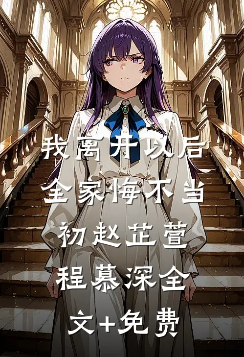 我离开以后，全家悔不当初赵芷萱程慕深全文+免费