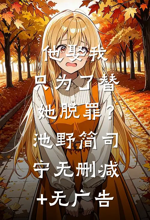 他娶我，只为了替她脱罪？池野简司宁无删减+无广告
