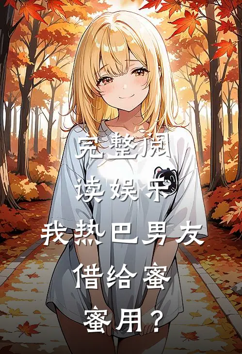 完整阅读娱乐：我热巴男友，借给蜜蜜用？