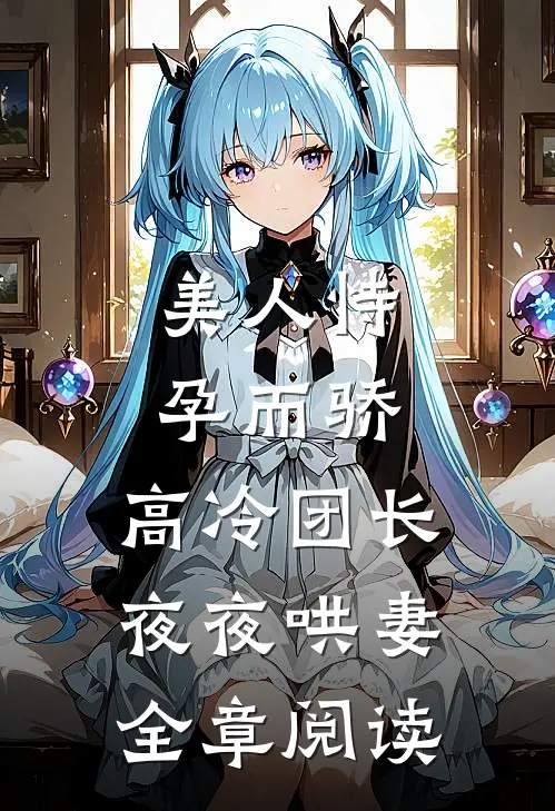美人恃孕而骄，高冷团长夜夜哄妻全章阅读